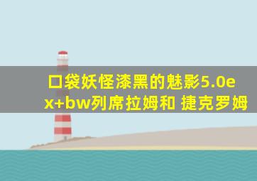 口袋妖怪漆黑的魅影5.0ex+bw列席拉姆和 捷克罗姆